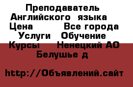  Преподаватель  Английского  языка  › Цена ­ 500 - Все города Услуги » Обучение. Курсы   . Ненецкий АО,Белушье д.